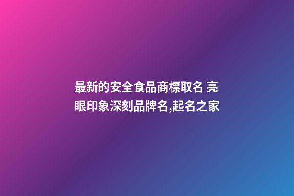 最新的安全食品商標取名 亮眼印象深刻品牌名,起名之家-第1張-商標起名-玄機派